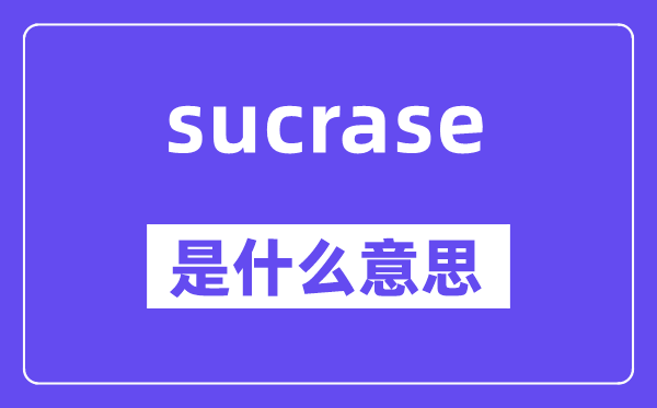 sucrase是甚么意义,sucrase怎样读,中文翻译是甚么