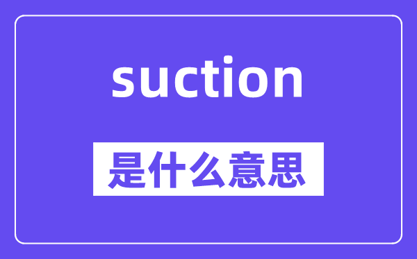 suction是甚么意义,suction怎样读,中文翻译是甚么