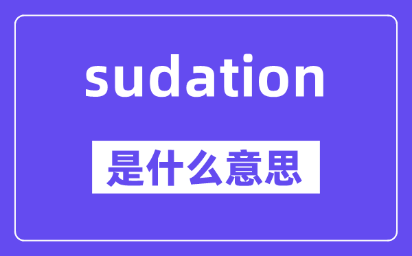 sudation是甚么意义,sudation怎样读,中文翻译是甚么