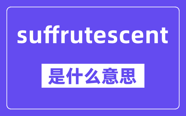 suffrutescent是甚么意义,中文翻译是甚么