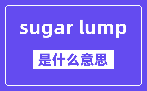 sugar lump是甚么意义,中文翻译是甚么
