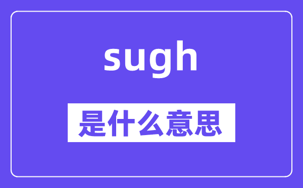 sugh是甚么意义,sugh怎样读,中文翻译是甚么