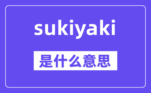 sukiyaki是甚么意义,sukiyaki怎样读,中文翻译是甚么