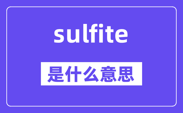 sulfite是甚么意义,sulfite怎样读,中文翻译是甚么