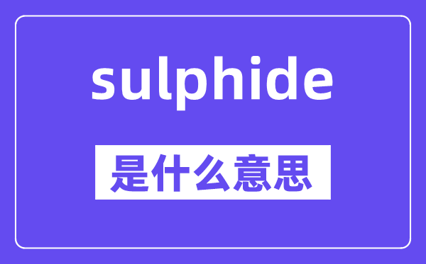 sulphide是甚么意义,sulphide怎样读,中文翻译是甚么