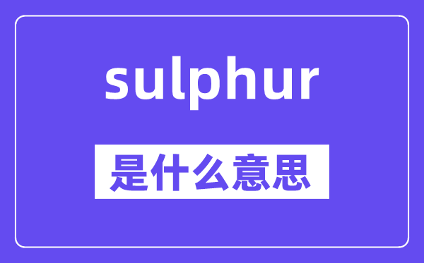 sulphur是甚么意义,sulphur怎样读,中文翻译是甚么