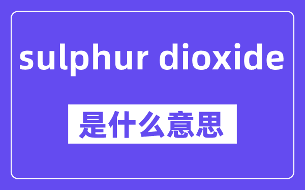 sulphur dioxide是甚么意义,中文翻译是甚么