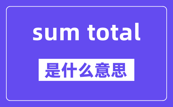 sum total是甚么意义,中文翻译是甚么