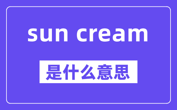 sun cream是甚么意义,中文翻译是甚么