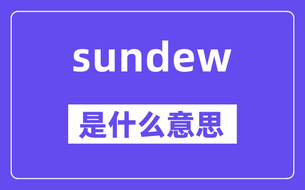sundew是甚么意义,sundew怎样读,中文翻译是甚么