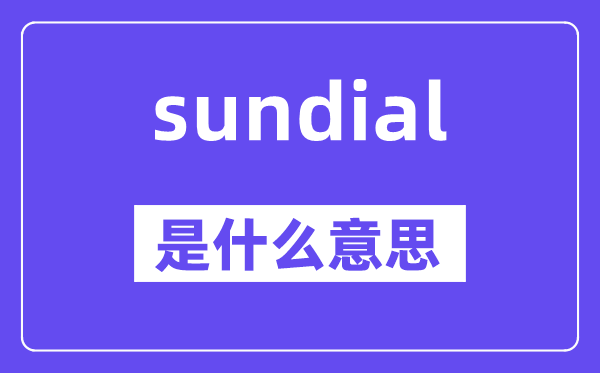sundial是甚么意义,sundial怎样读,中文翻译是甚么