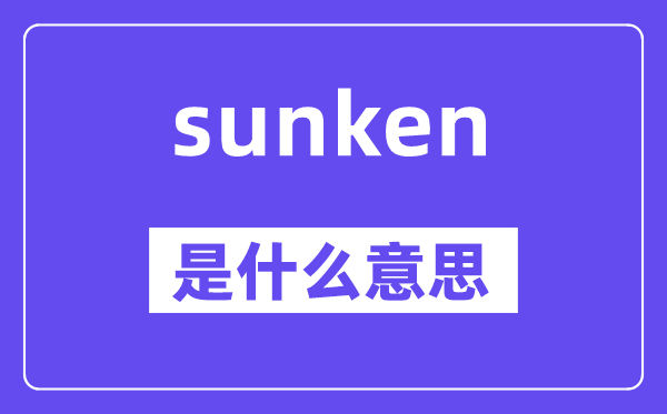 sunken是甚么意义,sunken怎样读,中文翻译是甚么