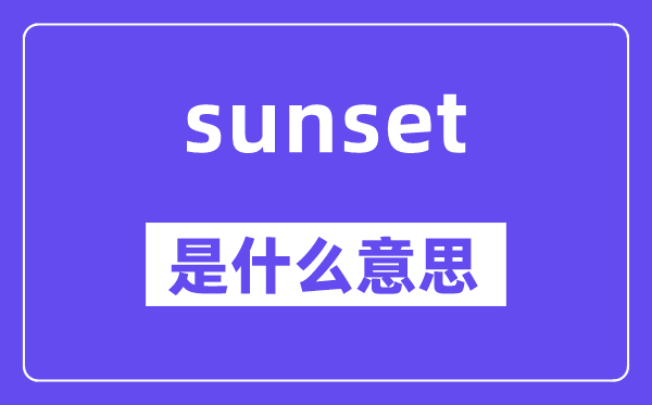 sunset是甚么意义,sunset怎样读,中文翻译是甚么
