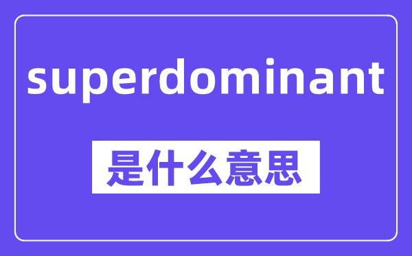 superdominant是甚么意义,中文翻译是甚么