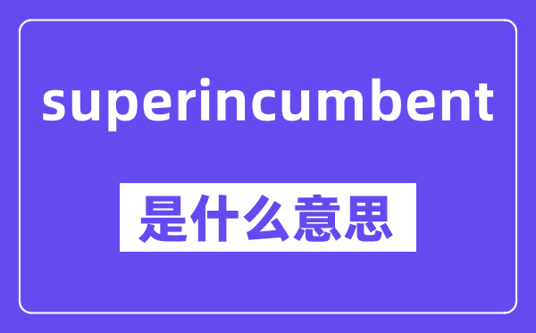 superincumbent是甚么意义,中文翻译是甚么