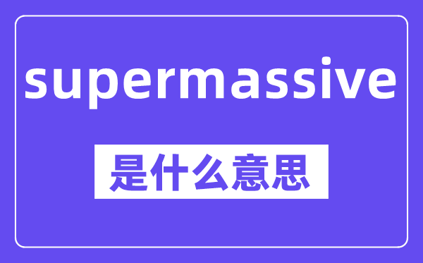 supermassive是甚么意义,中文翻译是甚么