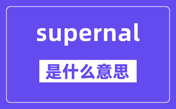 supernal是甚么意义,supernal怎样读,中文翻译是甚么