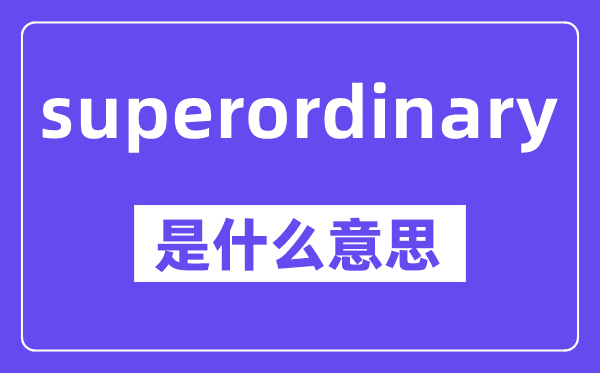 superordinary是甚么意义,中文翻译是甚么