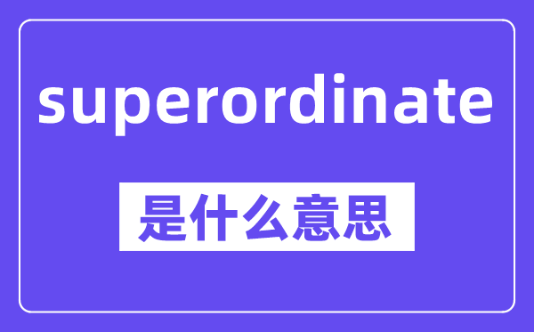 superordinate是甚么意义,中文翻译是甚么