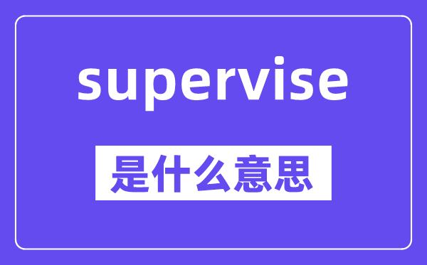 supervise是甚么意义,supervise怎样读,中文翻译是甚么