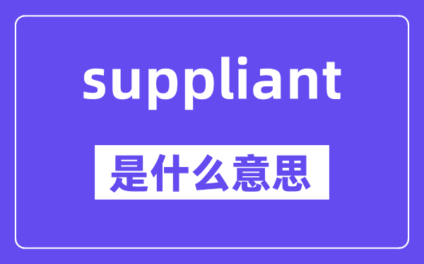 suppliant是甚么意义,suppliant怎样读,中文翻译是甚么