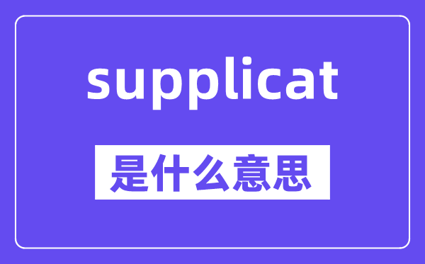 supplicat是甚么意义,supplicat怎样读,中文翻译是甚么