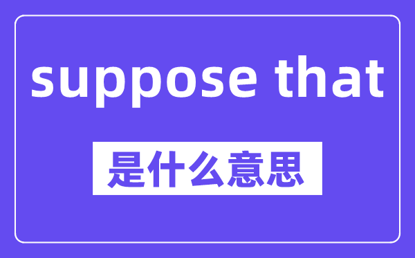 suppose that和supposing that的区分,中文翻译是甚么