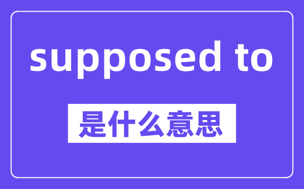 supposed to是甚么意义,中文翻译是甚么