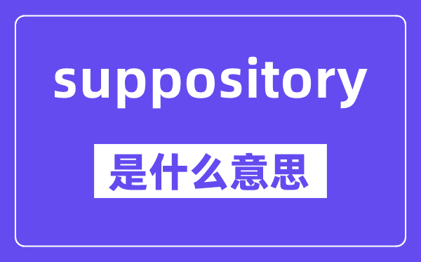suppository是甚么意义,中文翻译是甚么