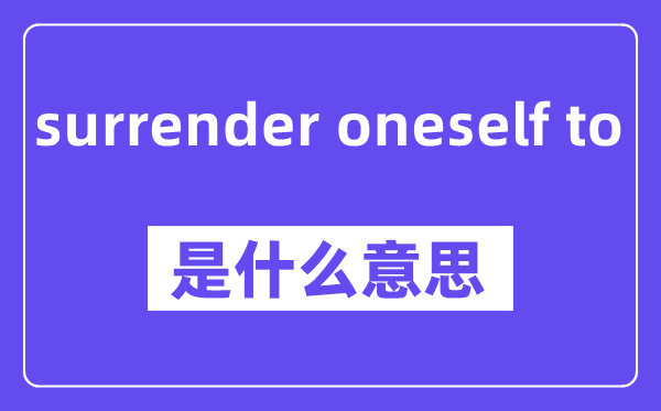 surrender oneself to是甚么意义,中文翻译是甚么