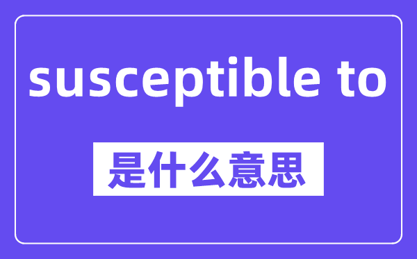 susceptible to是甚么意义,中文翻译是甚么