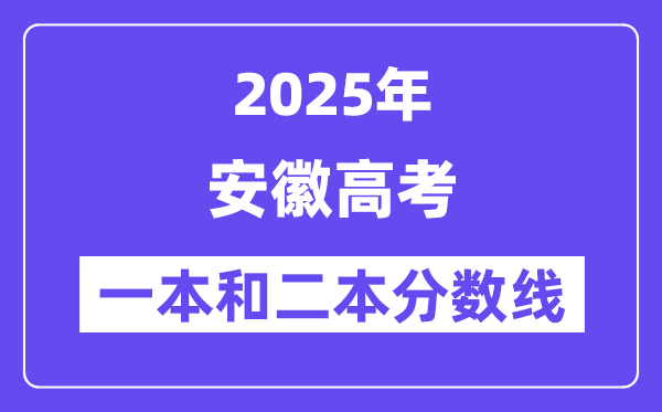 估计2025年安徽高考一本和二本分数线几多