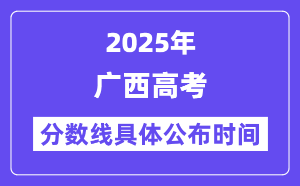 广西高考分数线宣布时候2025年详细时候是几号？