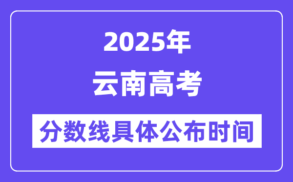 云南高考分数线宣布时候2025年详细时候是几号?