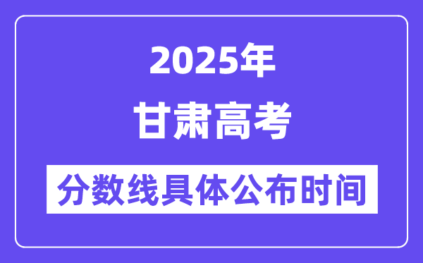甘肃高考分数线宣布时候2025年详细时候是几号?