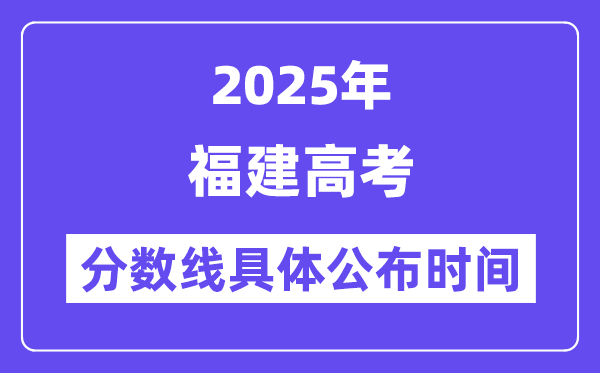 福建高考分数线宣布时候2025年详细时候是几号？