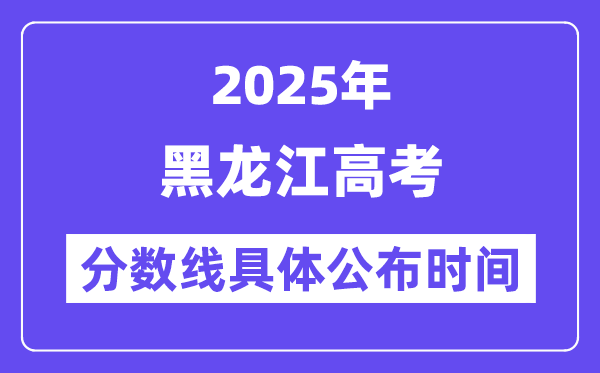 黑龙江高考分数线宣布时候2025年详细时候是几号？