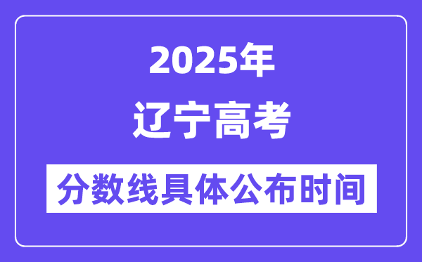 辽宁高考分数线宣布时候2025年详细时候是几号？