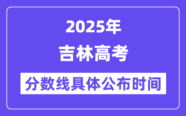 吉林高考分数线宣布时候2025年详细时候是几号?
