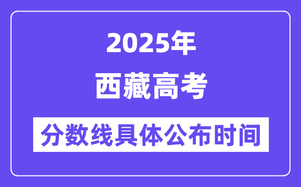 西藏高考分数线宣布时候2025年详细时候是几号?