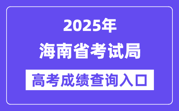 2025年海南省测验局高考绩绩查问进口（//ea.hainan.gov.cn/）