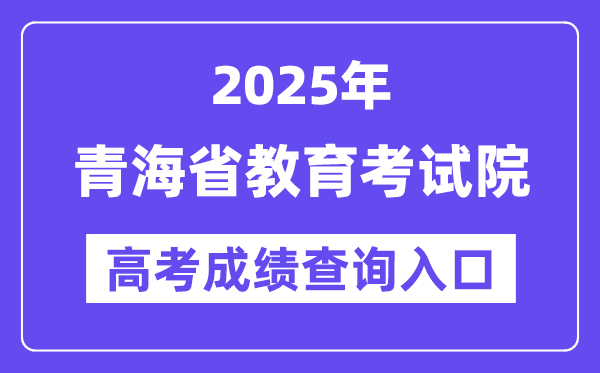 2025年轻海省教导测验网高考绩绩查问进口(//www.qhjyks.com/)