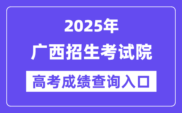2025年广西招生测验院高考绩绩查问进口（//www.gxeea.cn/）