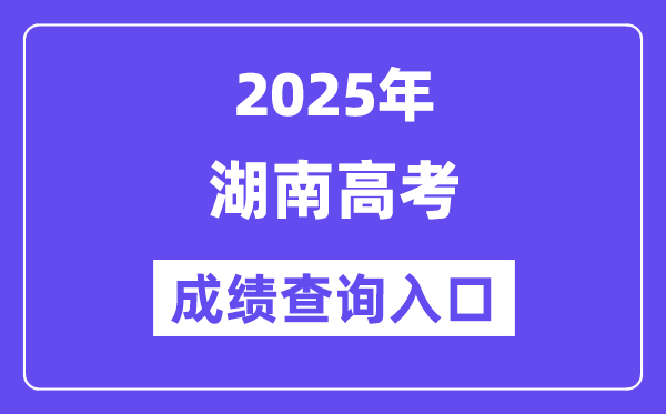 2025年湖南教导政务网高考绩绩查问进口（//jyt.hunan.gov.cn/）