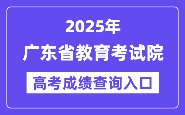 2025年广东省教导测验院高考绩绩查问进口（//eea.gd.gov.cn/）