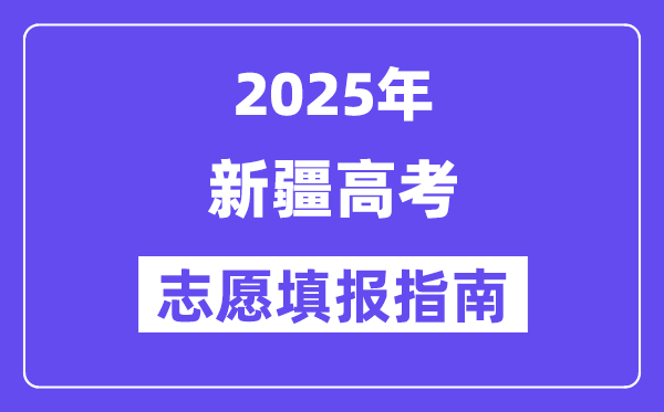 2025年新疆高考自愿填报指南(附自愿表填写样本)