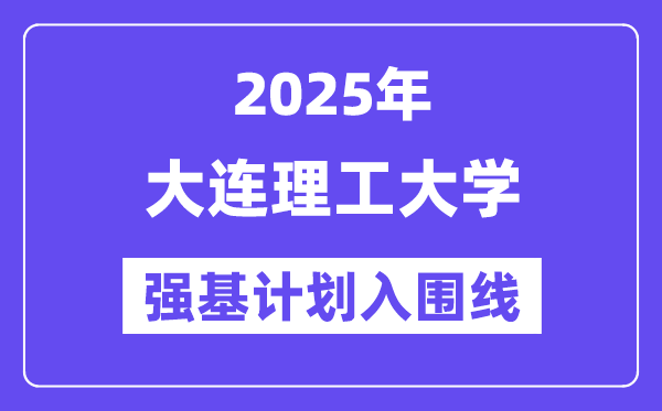大连理工大学2025年强基打算入围分数线一览表（含2024积年）