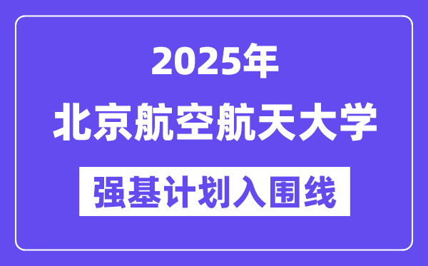 北京航空航天大学2025年强基打算入围分数线一览表（含2024积年）