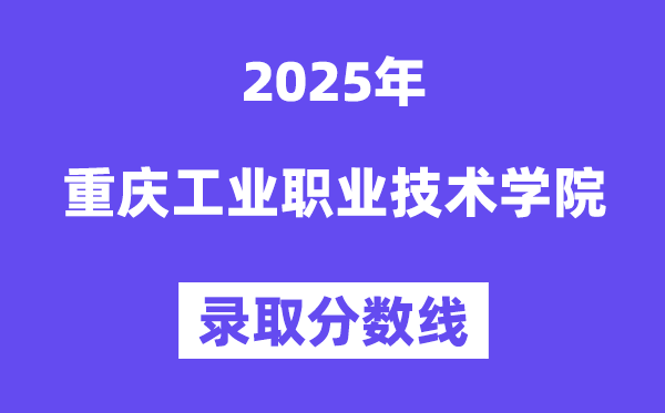 2025重庆产业职业手艺学院登科分数线（含2024年登科环境）