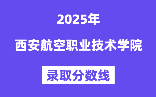 2025西安航空职业手艺学院登科分数线（含2024年登科环境）